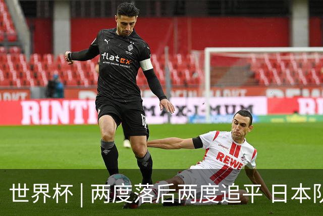 世界杯 | 两度落后两度追平 日本队逼平荷兰队
