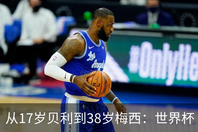 从17岁贝利到38岁梅西：世界杯“帽子戏法”极简史