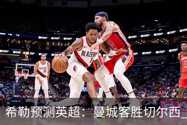 希勒预测英超：曼城客胜切尔西 枪手红军热刺皆胜