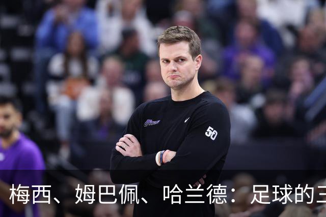 梅西、姆巴佩、哈兰德：足球的三种答案