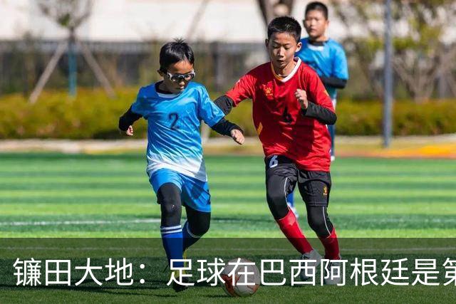 镰田大地：足球在巴西阿根廷是第一运动，希望在日本也能如此对待
