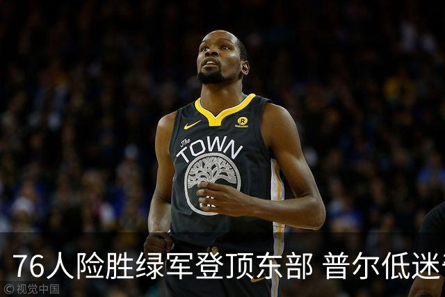 76人险胜绿军登顶东部 普尔低迷奇才力克黄蜂