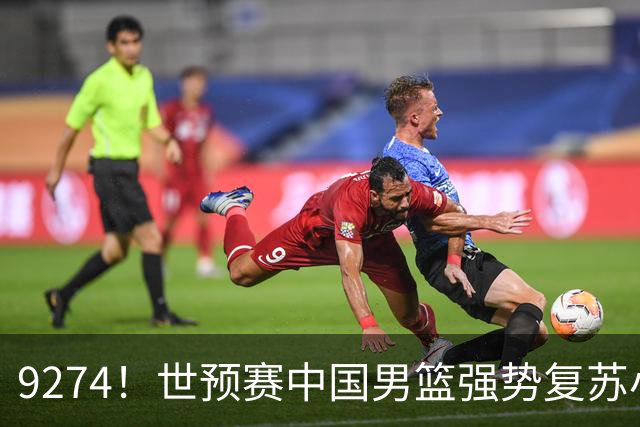 9274！世预赛中国男篮强势复苏小组出线，郭士强变阵3奇兵助阵